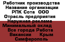 Работник производства › Название организации ­ РПК Сота, ООО › Отрасль предприятия ­ Наружная реклама › Минимальный оклад ­ 1 - Все города Работа » Вакансии   . Крым,Симферополь